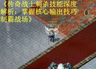 《传奇战士刺杀技能深度解析：掌握核心输出技巧制霸战场》