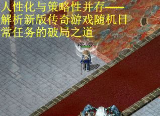 人性化与策略性并存——解析新版传奇游戏随机日常任务的破局之道