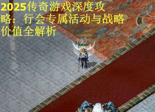 2025传奇游戏深度攻略：行会专属活动与战略价值全解析