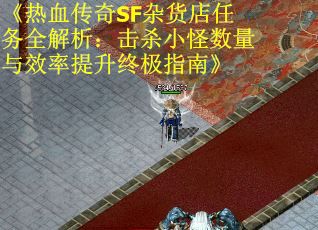 《热血传奇SF杂货店任务全解析：击杀小怪数量与效率提升终极指南》