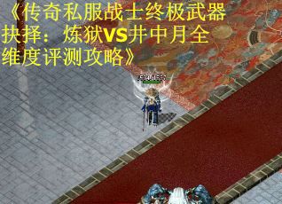 《传奇私服战士终极武器抉择：炼狱VS井中月全维度评测攻略》