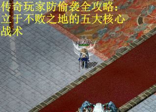 传奇玩家防偷袭全攻略：立于不败之地的五大核心战术