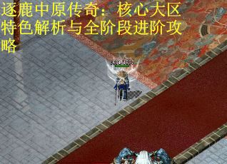 逐鹿中原传奇：核心大区特色解析与全阶段进阶攻略