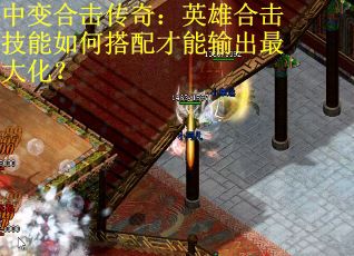 中变合击传奇：英雄合击技能如何搭配才能输出最大化？