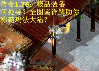 传奇1.76：极品装备何处寻？全图鉴详解助你称霸玛法大陆？