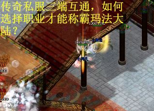 传奇私服三端互通，如何选择职业才能称霸玛法大陆？