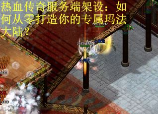 热血传奇服务端架设：如何从零打造你的专属玛法大陆？