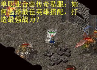单职业合击传奇私服：如何选择最佳英雄搭配，打造最强战力？