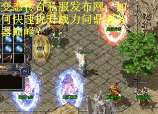 变态传奇私服发布网，如何快速提升战力问鼎服务器巅峰？