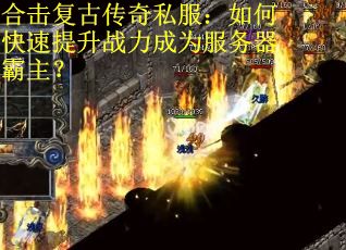 合击复古传奇私服：如何快速提升战力成为服务器霸主？