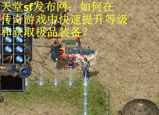 天堂sf发布网：如何在传奇游戏中快速提升等级和获取极品装备？