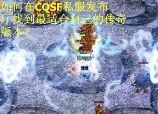 如何在CQSF私服发布厅找到最适合自己的传奇版本？
