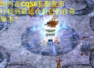 如何在CQSF私服发布厅找到最适合自己的传奇版本？