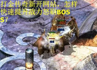 打金传奇新开网站，怎样快速提升战力怒刷BOSS？