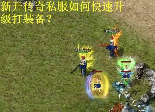 新开传奇私服如何快速升级打装备？