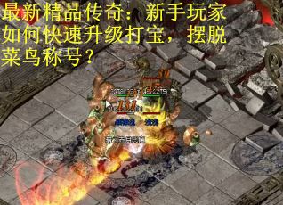 最新精品传奇：新手玩家如何快速升级打宝，摆脱菜鸟称号？