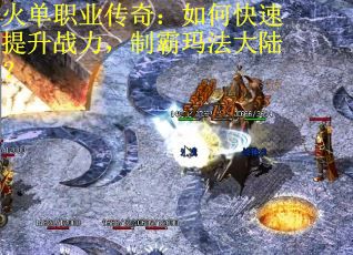 火单职业传奇：如何快速提升战力，制霸玛法大陆？