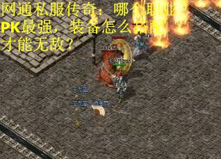 网通私服传奇：哪个职业PK最强，装备怎么搭配才能无敌？