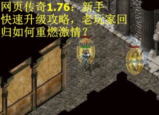 网页传奇1.76：新手快速升级攻略，老玩家回归如何重燃激情？
