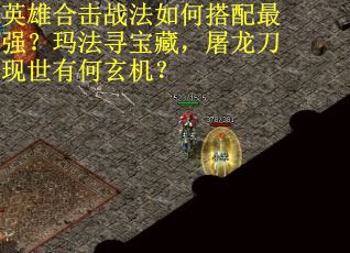 英雄合击战法如何搭配最强？玛法寻宝藏，屠龙刀现世有何玄机？