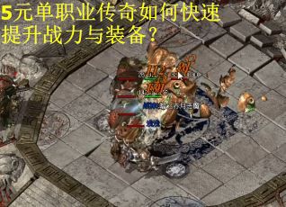5元单职业传奇如何快速提升战力与装备？