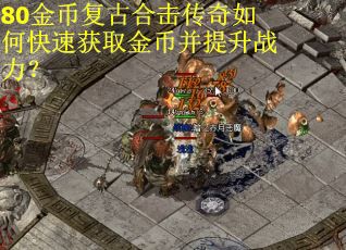 80金币复古合击传奇如何快速获取金币并提升战力？