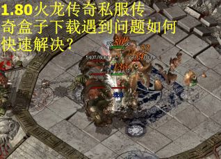 1.80火龙传奇私服传奇盒子下载遇到问题如何快速解决？