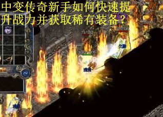 中变传奇新手如何快速提升战力并获取稀有装备？