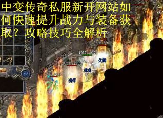 中变传奇私服新开网站如何快速提升战力与装备获取？攻略技巧全解析