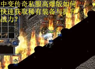 中变传奇私服高爆版如何快速获取稀有装备与提升战力？