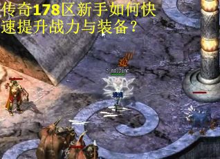 传奇178区新手如何快速提升战力与装备？
