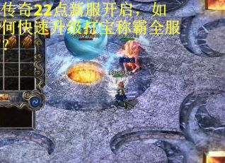 传奇22点新服开启，如何快速升级打宝称霸全服？
