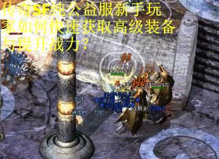 传奇SF纯公益服新手玩家如何快速获取高级装备与提升战力？