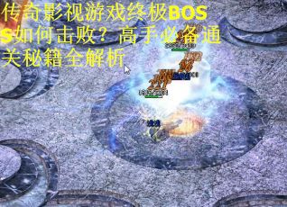 传奇影视游戏终极BOSS如何击败？高手必备通关秘籍全解析