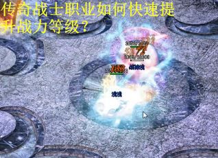 传奇战士职业如何快速提升战力等级？