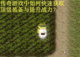传奇游戏中如何快速获取顶级装备与提升战力？