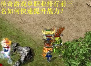 传奇游戏单职业排行前三名如何快速提升战力？
