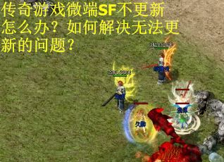 传奇游戏微端SF不更新怎么办？如何解决无法更新的问题？