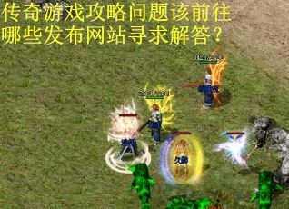 传奇游戏攻略问题该前往哪些发布网站寻求解答？