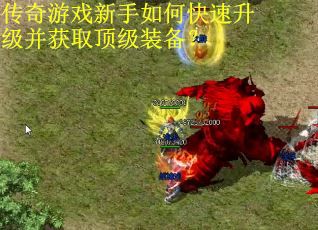 传奇游戏新手如何快速升级并获取顶级装备？