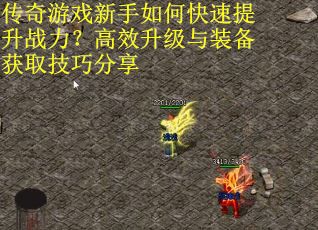 传奇游戏新手如何快速提升战力？高效升级与装备获取技巧分享