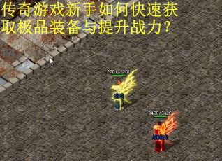 传奇游戏新手如何快速获取极品装备与提升战力？