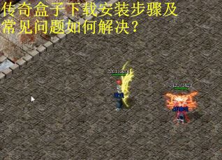 传奇盒子下载安装步骤及常见问题如何解决？