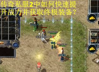 传奇私服2中如何快速提升战力并获取终极装备？
