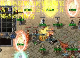 传奇私服版如何快速刷装备？顶级玩家必备技巧有哪些疑问解答