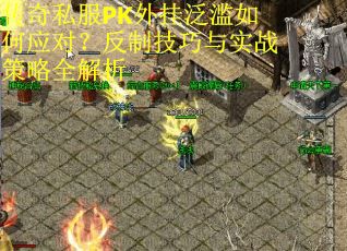传奇私服PK外挂泛滥如何应对？反制技巧与实战策略全解析