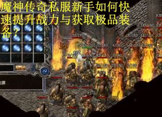 魔神传奇私服新手如何快速提升战力与获取极品装备？
