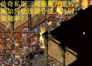 传奇私服三端新服开服初期如何快速提升战力与刷装效率？