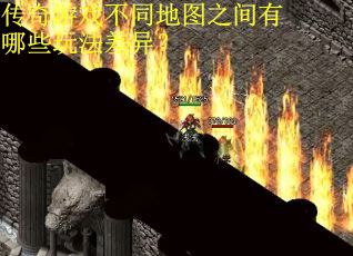 传奇游戏不同地图之间有哪些玩法差异? 传奇游戏不同地图之间有哪些玩法差异?