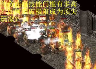传奇高级技能门槛有多高？如何突破极限成为顶尖玩家？